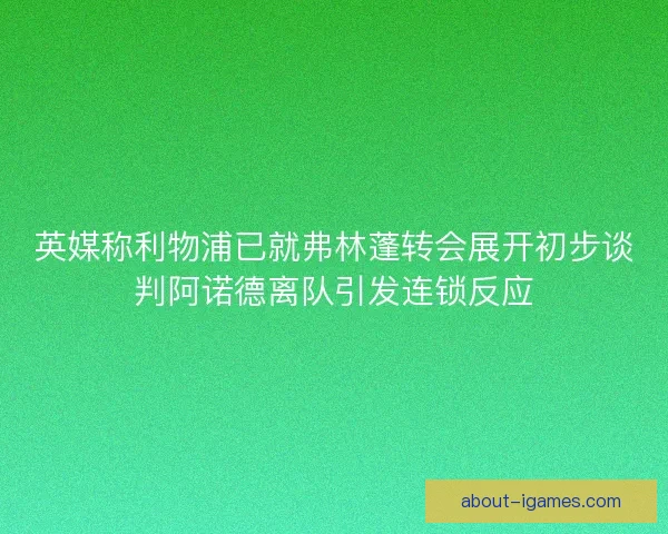 英媒称利物浦已就弗林蓬转会展开初步谈判阿诺德离队引发连锁反应