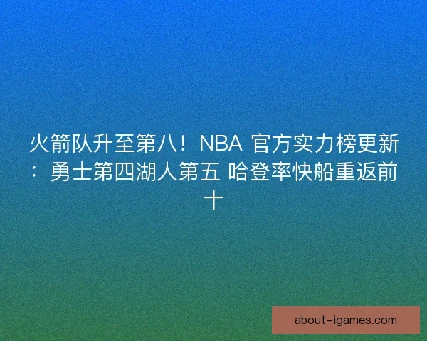 火箭队升至第八！NBA 官方实力榜更新：勇士第四湖人第五 哈登率快船重返前十